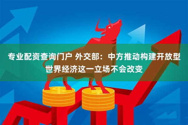 专业配资查询门户 外交部：中方推动构建开放型世界经济这一立场不会改变