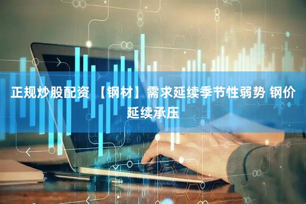 正规炒股配资 【钢材】需求延续季节性弱势 钢价延续承压