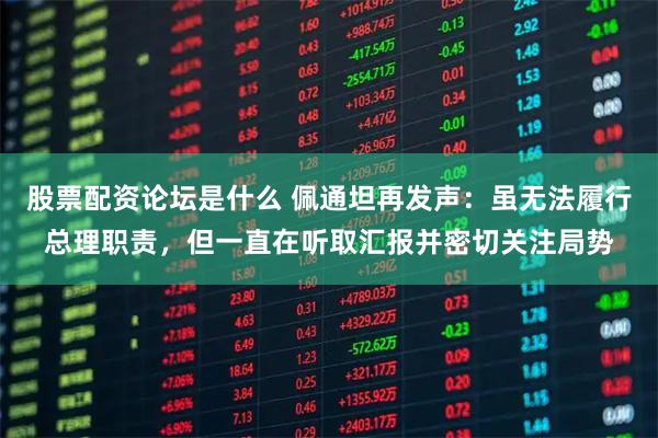 股票配资论坛是什么 佩通坦再发声：虽无法履行总理职责，但一直在听取汇报并密切关注局势