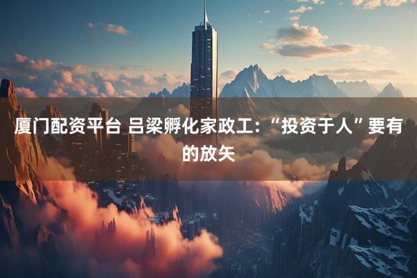 厦门配资平台 吕梁孵化家政工: “投资于人”要有的放矢