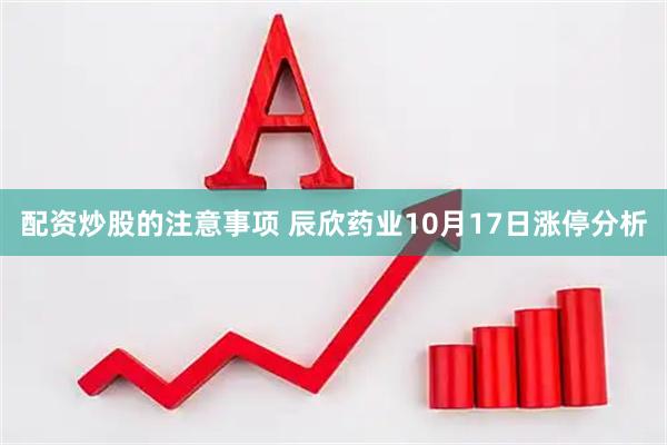 配资炒股的注意事项 辰欣药业10月17日涨停分析