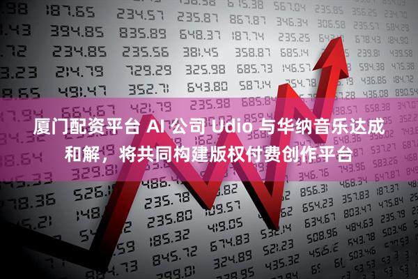 厦门配资平台 AI 公司 Udio 与华纳音乐达成和解，将共同构建版权付费创作平台