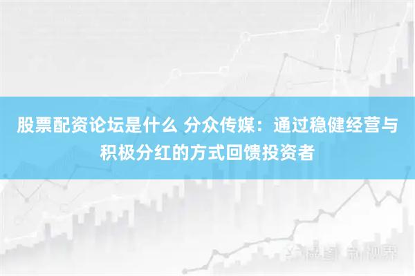 股票配资论坛是什么 分众传媒：通过稳健经营与积极分红的方式回馈投资者