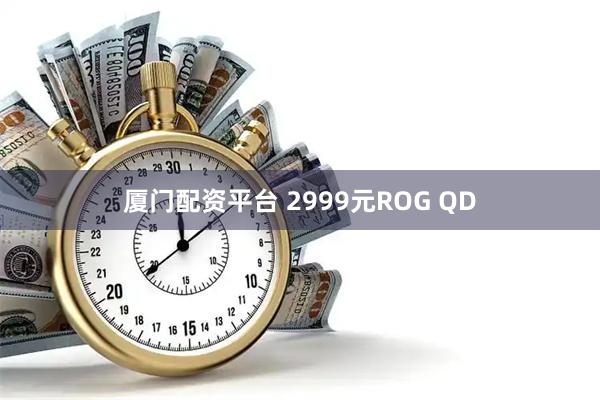 厦门配资平台 2999元ROG QD