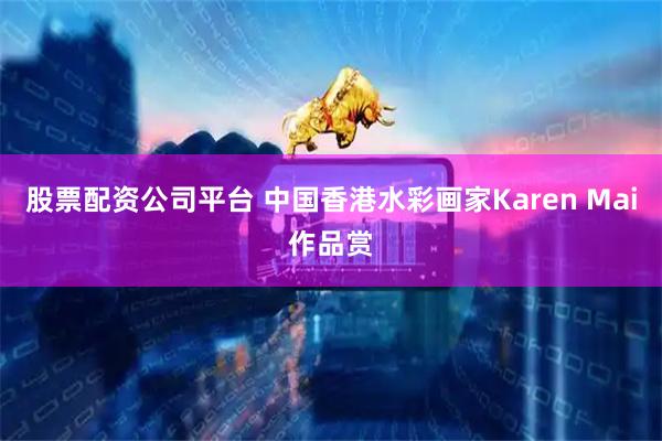 股票配资公司平台 中国香港水彩画家Karen Mai作品赏