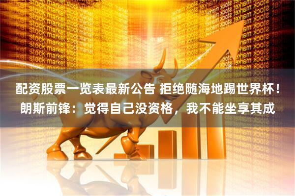 配资股票一览表最新公告 拒绝随海地踢世界杯！朗斯前锋：觉得自己没资格，我不能坐享其成