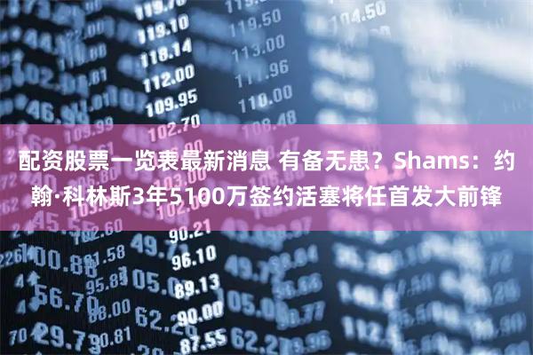 配资股票一览表最新消息 有备无患？Shams：约翰·科林斯3年5100万签约活塞将任首发大前锋