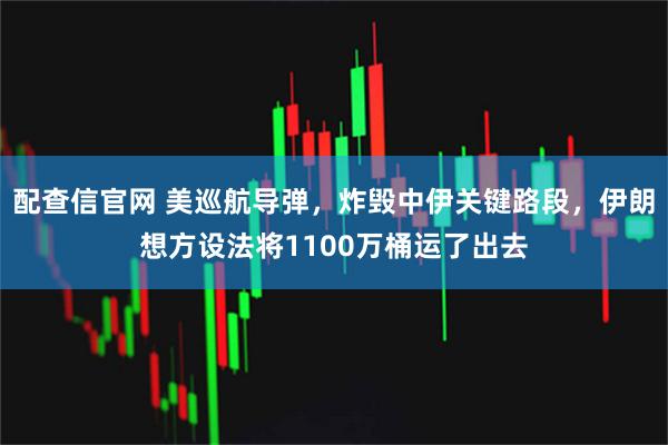 配查信官网 美巡航导弹，炸毁中伊关键路段，伊朗想方设法将1100万桶运了出去