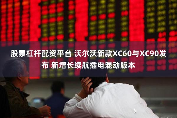 股票杠杆配资平台 沃尔沃新款XC60与XC90发布 新增长续航插电混动版本