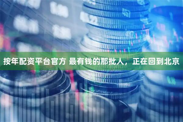 按年配资平台官方 最有钱的那批人，正在回到北京