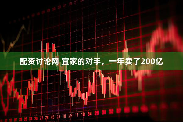 配资讨论网 宜家的对手，一年卖了200亿